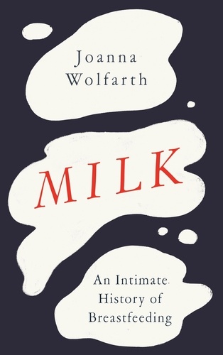 Milk. An Intimate History of Breastfeeding