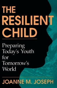 Joanne A. Joseph - The Resilient Child - Preparing Today's Youth For Tomorrow's World.