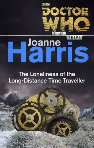 Joanne Harris - Doctor Who: The Loneliness of the Long-Distance Time Traveller (Time Trips).