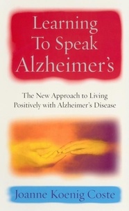 Joanne Koenig Coste - Learning To Speak Alzheimers - The new approach to living positively with Alzheimers Disease.
