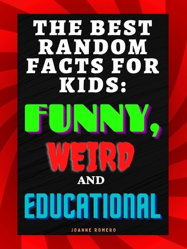  JOANNE ROMERO - The Best Random Facts for Kids: Funny, Weird and Educational.