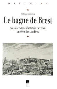 Le Bagne De Brest 1749-1800. Naissance D'Une Institution Carcerale Au Siecle Des Lumieres, 1749-1800