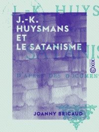 Joanny Bricaud - J.-K. Huysmans et le satanisme - D'après des documents inédits.