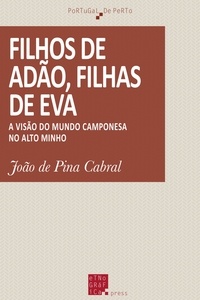 João de Pina Cabral - Filhos de Adão, filhas de Eva - A visão do mundo camponesa no Alto Minho.