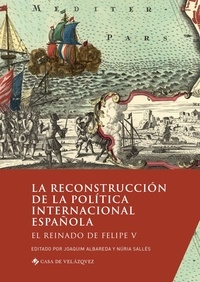 Joaquim Albareda et Núria Sallés - La reconstruccion de la politica internacional española - El reinado de Felipe V.