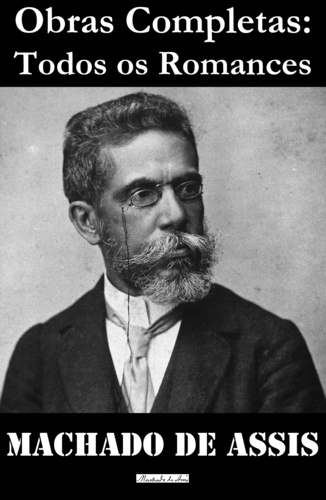 Joaquim Maria Machado de Assis - Obras Completas: Todos os Romances (Ressurreição, A Mão e a Luva, Helena, Iaiá Garcia, Memórias Póstumas de Brás Cuba, Casa Velha, Quincas Borba, Dom Casmurro, Esaú e Jacó, Memorial de Aires).