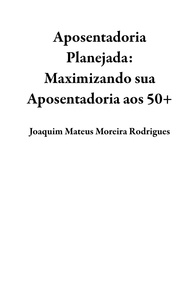  Joaquim Mateus Moreira Rodrigu - Aposentadoria Planejada: Maximizando sua Aposentadoria aos 50+.