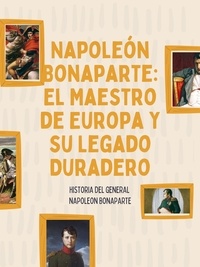  joaquin califano - Napoleón Bonaparte: El Maestro de Europa y su Legado Duradero.