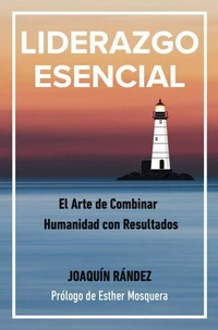 LIDERAZGO ESENCIAL. EL arte de combinar humanidad con resultados.