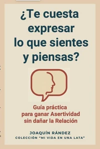 ¿Te cuesta expresar lo que sientes y piensas? Guía práctica  para ganar asertividad sin dañar la relación
