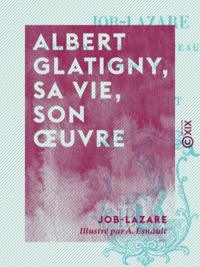  Job-Lazare et A. Esnault - Albert Glatigny, sa vie, son œuvre.