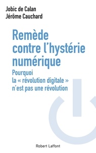 Jobic de Calan et Jérôme Cauchard - Remède contre l'hystérie numérique - Pourquoi la "révolution digitale" n'est pas une révolution.