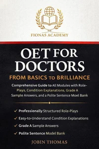 OET FOR DOCTORS: FROM BASICS TO BRILLIANCE Comprehensive Guide to All Modules with Role-Plays, Condition Explanations, Grade A Sample Answers, and a Polite Sentence Model Bank.