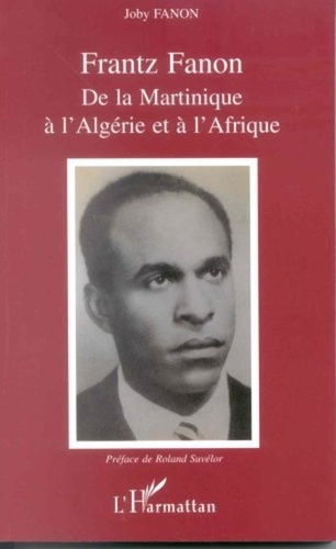 Joby Fanon - Frantz Fanon - De la Martinique à l'Algérie et à l'Afrique.