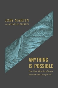 Joby Martin et Charles Martin - Anything Is Possible - How Nine Miracles of Jesus Reveal God's Love for You.