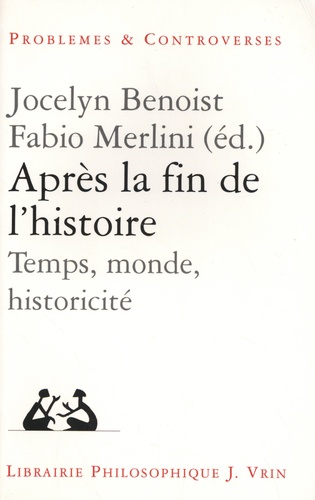 Jocelyn Benoist et Fabio Merlini - Après la fin de l'histoire - Temps, monde, historicité.