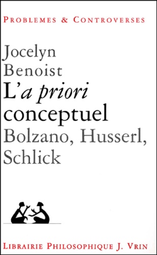 Jocelyn Benoist - L'a priori conceptuel. - Bolzano, Husserl, Schlick.