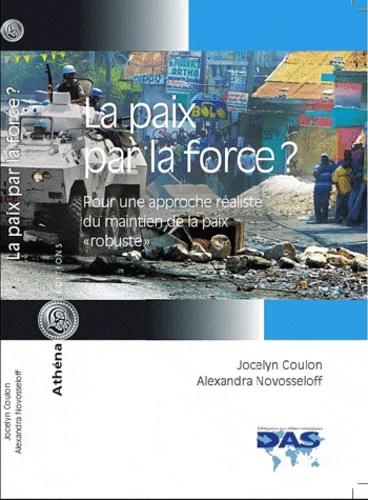 Jocelyn Coulon et Alexandra Novosseloff - La paix par la force ? - Pour une approche réaliste du maintien de la paix "robuste".