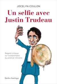 Jocelyn Coulon - Un selfie avec Justin Trudeau - Regard critique sur la diplomatie du premier ministre.