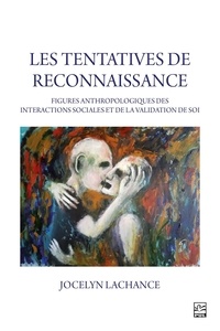 Jocelyn Lachance - Les tentatives de reconnaissance - Figures anthropologiques des interactions sociales et de la validation de soi.
