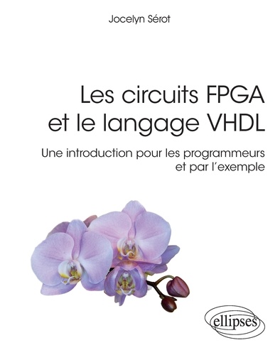 Les circuits FPGA et le langage VHDL. Une introduction pour les programmeurs et par l'exemple