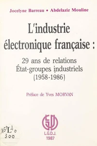 L'industrie electronique francaise : 29 ans de relations etat-groupes industriels (1958-1986)