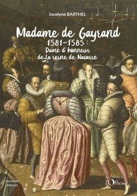 Jocelyne Barthel - Madame de Gayrand Tome 1 : Dame d'honneur de la reine de Navarre 1581-1585.