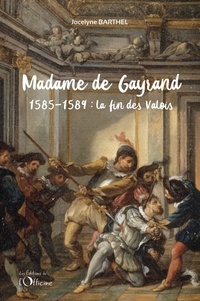 Jocelyne Barthel - Madame de Gayrand Tome 2 : La fin des valois 1585-1589.