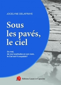 Jocelyne Delafraye - Sous les pavés, le ciel - Du mal, de nos turpitudes en son nom, le Ciel est-il coupable?.