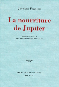 Jocelyne François - La Nourriture De Jupiter. Variantes Sur Les Nourritures Mentales.