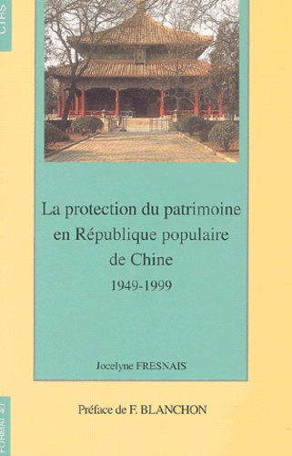 Jocelyne Fresnais - La Protection Du Patrimoine En Republique Populaire De Chine. 1949-1999.