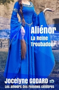 Jocelyne Godard - Aliénor, la Reine Troubadour - Les Amours des femmes célèbres.