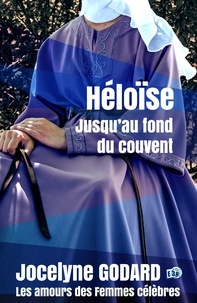 Jocelyne Godard - Héloïse, jusqu'au fond du couvent - Les Amours des femmes célèbres.