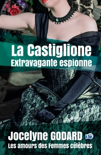 Jocelyne Godard - La Castiglione, extravagante espionne - Les Amours des femmes célèbres.