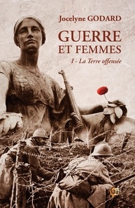 Jocelyne Godard - La Terre offensée - Guerre et femmes Tome 1.
