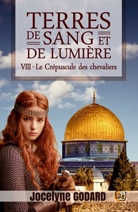 Jocelyne Godard - Le Crépuscule des chevaliers - Terres de sang et de lumière - Tome 8.