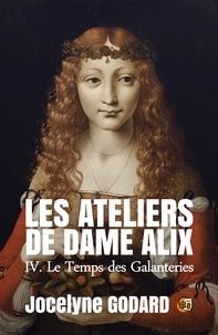 Jocelyne Godard - Le Temps des galanteries - Les Ateliers de Dame Alix Tome 4.
