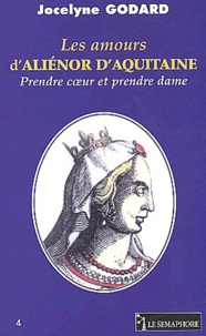 Jocelyne Godard - Les amours d'Aliénor d'Aquitaine - Prendre coeur et prendre dame.