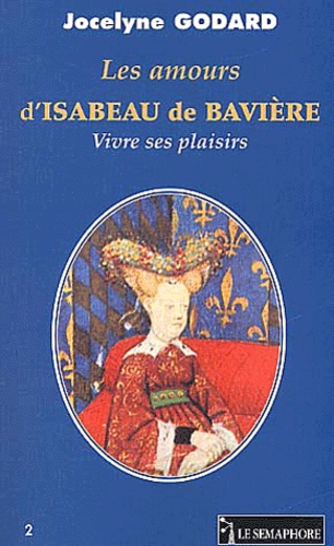 Jocelyne Godard - Les amours d'Isabeau de Bavière - Vivre ses plaisirs.