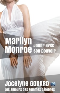 Jocelyne Godard - Marilyn Monroe, jouer avec son pouvoir - Les Amours des femmes célèbres.