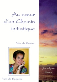Jocelyne Herz - Au Coeur D'Un Chemin Initiatique. Voie De Femme, Voix De Sagesse.