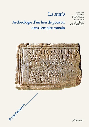 Jocelyne Nelis-Clément et Jérôme France - La statio - Archéologie d'un lieu de pouvoir dans l'empire romain.