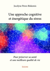 Jocelyne Perez-Biskemis - Une approche cognitive et énergétique du stress - Pour préserver sa santé et une meilleure qualité de vie.