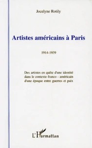 Artistes Americains A Paris 1914-1939. Des Artistes En Quete D'Une Identite Dans Le Contexte Franco-Americain D'Une Epoque Entre Guerres Et Paix