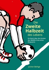 Jochen Bethge - Die zweite Halbzeit des Lebens - Ein Buch über die Hürden der Midlife-Crisis eines Ehepaares.
