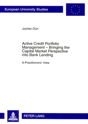 Jochen Dürr - Active Credit Portfolio Management – Bringing the Capital Market Perspective into Bank Lending - A Practitioners’ View.