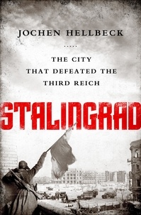 Jochen Hellbeck et Christopher Tauchen - Stalingrad - The City that Defeated the Third Reich.