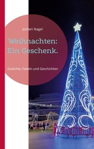 Jochen Nagel - Weihnachten: Ein Geschenk. - Gedichte, Fabeln und Geschichten.