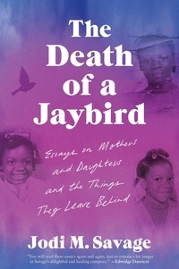 Jodi M. Savage - The Death of a Jaybird - Essays on Mothers and Daughters and the Things They Leave Behind.