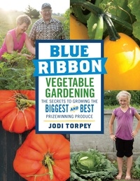 Jodi Torpey - Blue Ribbon Vegetable Gardening - The Secrets to Growing the Biggest and Best Prizewinning Produce.